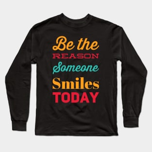 Be the reason someone smiles today Long Sleeve T-Shirt